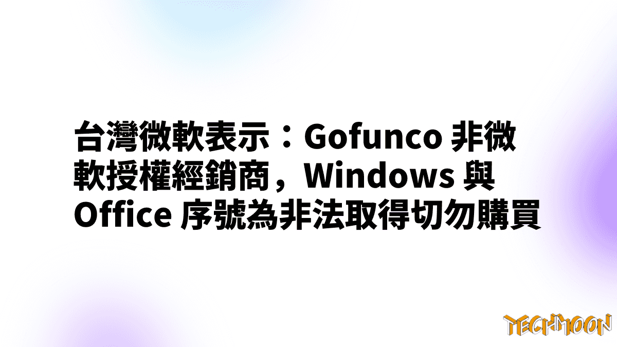 台灣微軟表示：Gofunco 非微軟授權經銷商，Windows 與 Office 序號為非法取得切勿購買