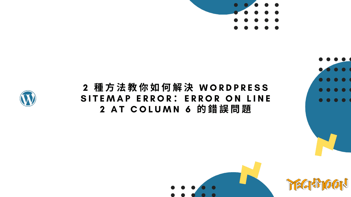 2 種方法教你如何解決 WordPress Sitemap Error：error on line 2 at column 6 的錯誤問題