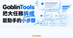 TechMoon 精選圖｜GoblinTools 把一張大型待辦卡拆成可立即執行的小步驟，呈現 Magic ToDo 降低開始任務的阻力