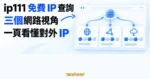 TechMoon 精選圖｜ip111 免費線上 IP 查詢工具在同一頁呈現三個網路視角看到的對外 IP 位址。
