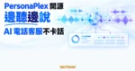 TechMoon 精選圖｜PersonaPlex 以同步輸入與輸出聲波呈現邊聽邊說、能接住插話的 AI 電話客服